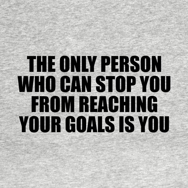 The only person who can stop you from reaching your goals is you by BL4CK&WH1TE 